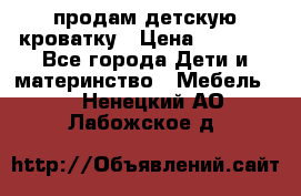 продам детскую кроватку › Цена ­ 3 500 - Все города Дети и материнство » Мебель   . Ненецкий АО,Лабожское д.